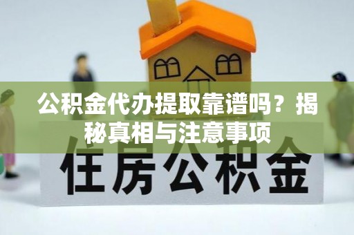 曾都公积金代办提取靠谱吗？揭秘真相与注意事项