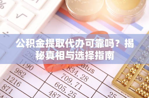 曾都公积金提取代办可靠吗？揭秘真相与选择指南