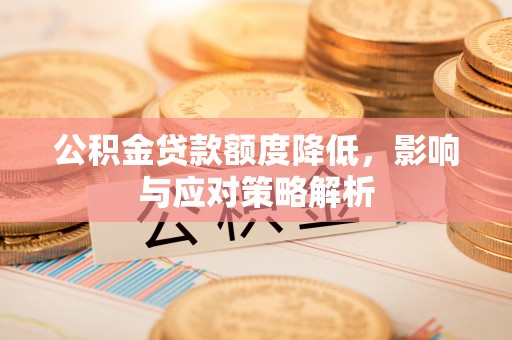 曾都公积金贷款额度降低，影响与应对策略解析