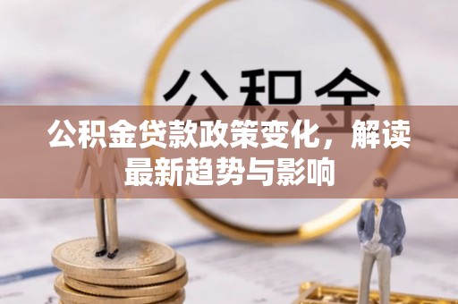 曾都公积金贷款政策变化，解读最新趋势与影响
