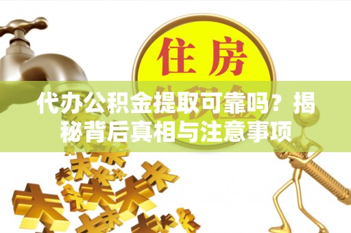 曾都代办公积金提取可靠吗？揭秘背后真相与注意事项