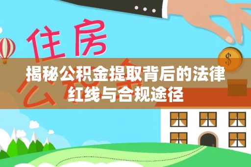 曾都揭秘公积金提取背后的法律红线与合规途径
