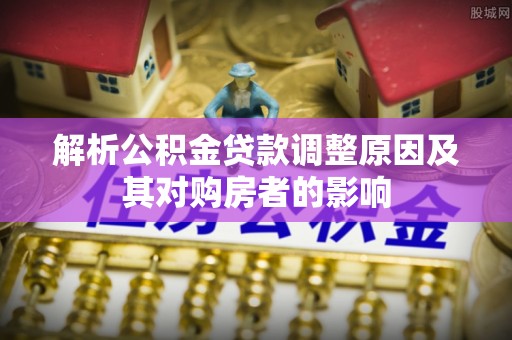曾都解析公积金贷款调整原因及其对购房者的影响
