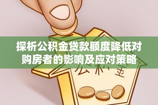 曾都探析公积金贷款额度降低对购房者的影响及应对策略