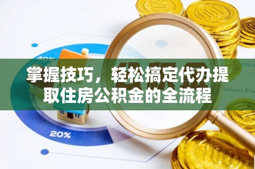 曾都掌握技巧，轻松搞定代办提取住房公积金的全流程