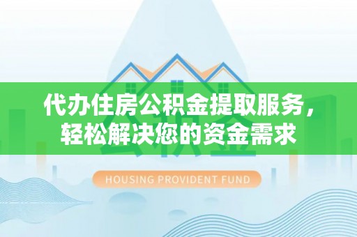 曾都代办住房公积金提取服务，轻松解决您的资金需求