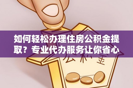 曾都如何轻松办理住房公积金提取？专业代办服务让你省心无忧