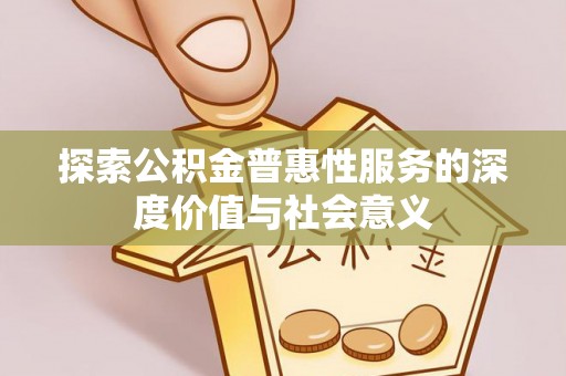 曾都探索公积金普惠性服务的深度价值与社会意义
