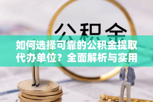 曾都如何选择可靠的公积金提取代办单位？全面解析与实用建议