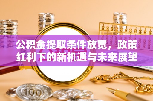 曾都公积金提取条件放宽，政策红利下的新机遇与未来展望
