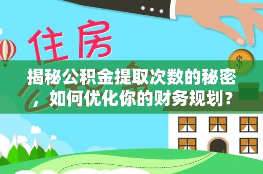 曾都揭秘公积金提取次数的秘密，如何优化你的财务规划？