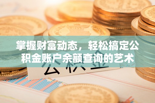 曾都掌握财富动态，轻松搞定公积金账户余额查询的艺术