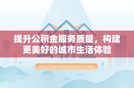 曾都提升公积金服务质量，构建更美好的城市生活体验