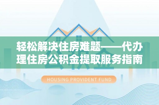 曾都轻松解决住房难题——代办理住房公积金提取服务指南