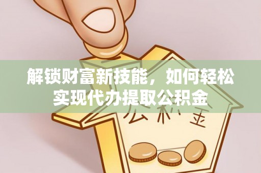 曾都解锁财富新技能，如何轻松实现代办提取公积金