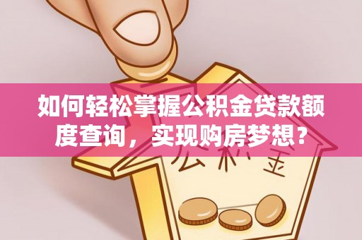 曾都如何轻松掌握公积金贷款额度查询，实现购房梦想？
