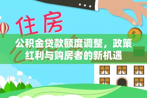 曾都公积金贷款额度调整，政策红利与购房者的新机遇