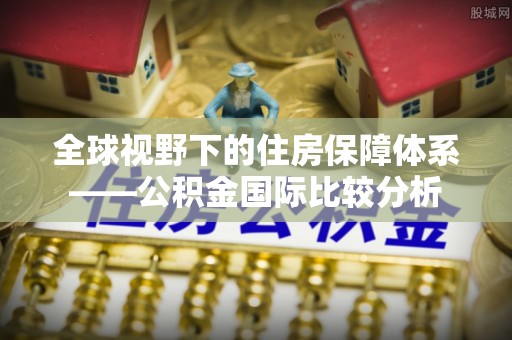 曾都全球视野下的住房保障体系——公积金国际比较分析