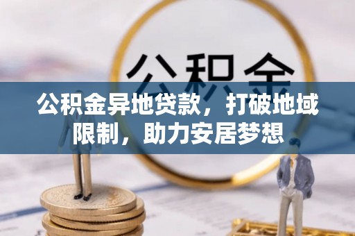 曾都公积金异地贷款，打破地域限制，助力安居梦想
