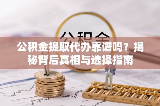 曾都公积金提取代办靠谱吗？揭秘背后真相与选择指南