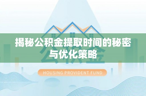 曾都揭秘公积金提取时间的秘密与优化策略