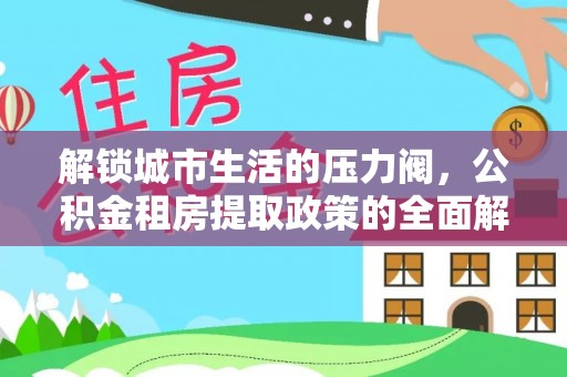 曾都解锁城市生活的压力阀，公积金租房提取政策的全面解析与实践指南