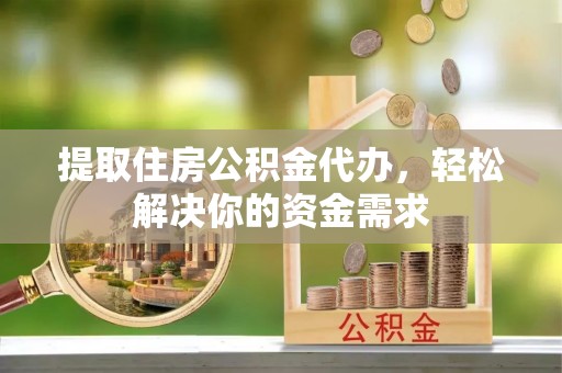 曾都提取住房公积金代办，轻松解决你的资金需求