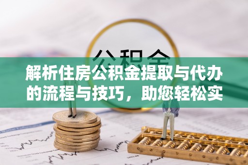 曾都解析住房公积金提取与代办的流程与技巧，助您轻松实现资金流动