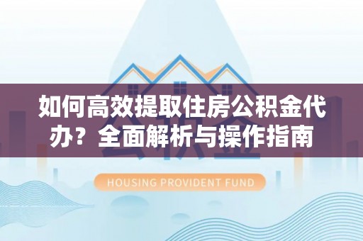 曾都如何高效提取住房公积金代办？全面解析与操作指南