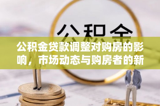曾都公积金贷款调整对购房的影响，市场动态与购房者的新选择