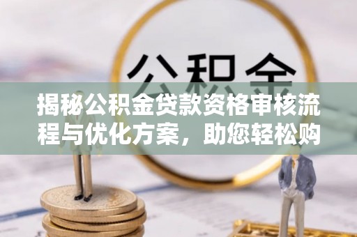 曾都揭秘公积金贷款资格审核流程与优化方案，助您轻松购房