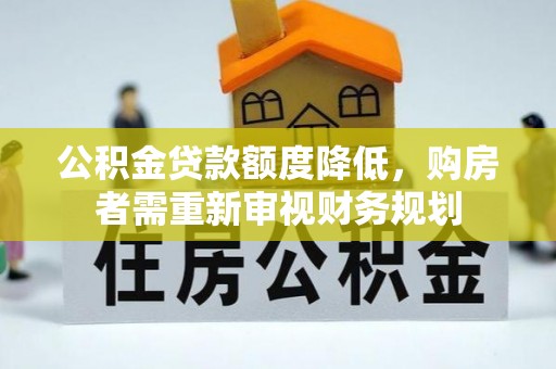 曾都公积金贷款额度降低，购房者需重新审视财务规划