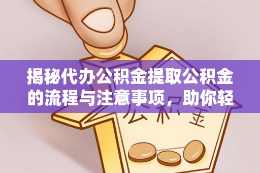曾都揭秘代办公积金提取公积金的流程与注意事项，助你轻松拿回属于你的钱