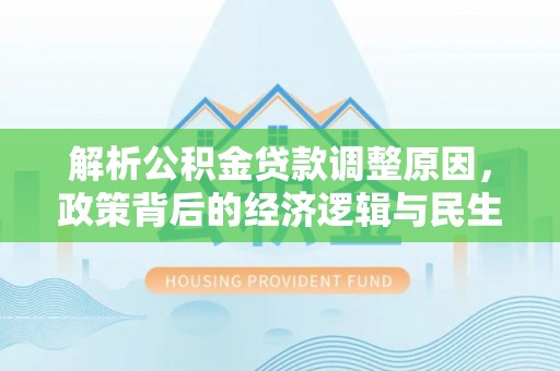 曾都解析公积金贷款调整原因，政策背后的经济逻辑与民生影响