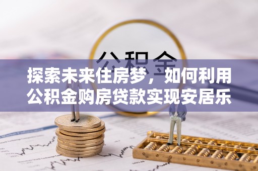 曾都探索未来住房梦，如何利用公积金购房贷款实现安居乐业