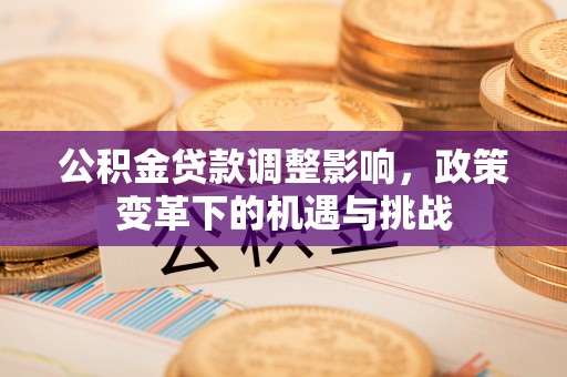 曾都公积金贷款调整影响，政策变革下的机遇与挑战