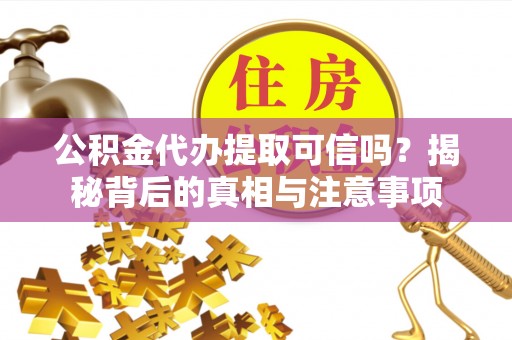 曾都公积金代办提取可信吗？揭秘背后的真相与注意事项