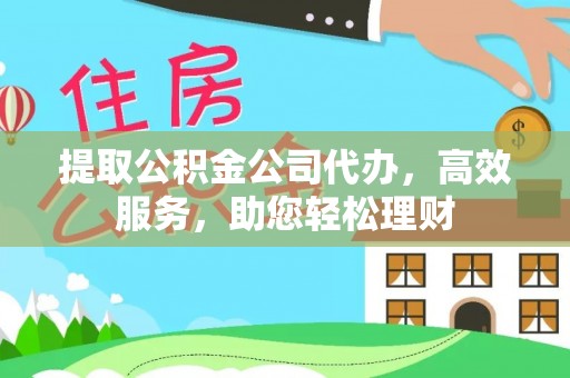 曾都提取公积金公司代办，高效服务，助您轻松理财