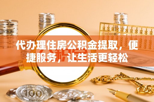 曾都代办理住房公积金提取，便捷服务，让生活更轻松