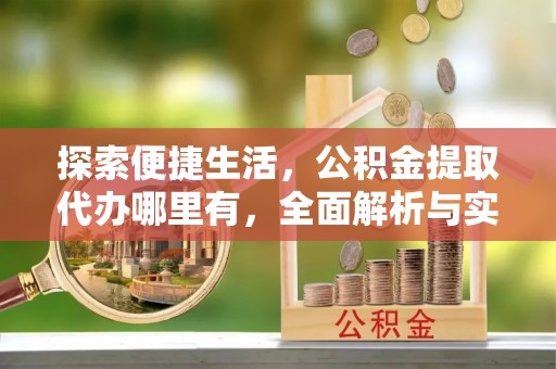 曾都探索便捷生活，公积金提取代办哪里有，全面解析与实用指南