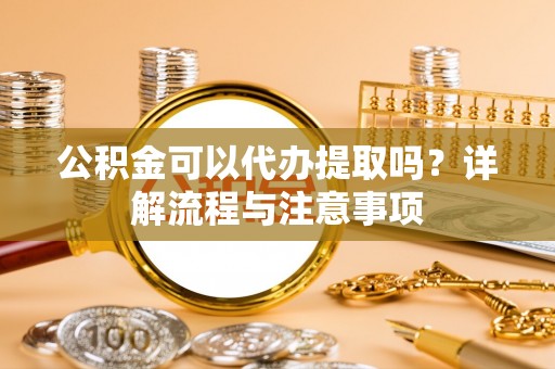 曾都公积金可以代办提取吗？详解流程与注意事项