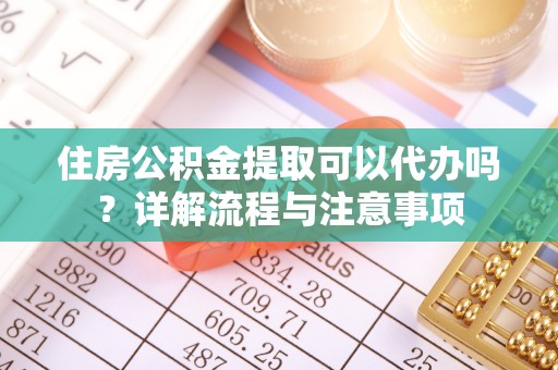 曾都住房公积金提取可以代办吗？详解流程与注意事项