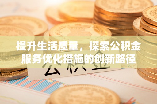 曾都提升生活质量，探索公积金服务优化措施的创新路径