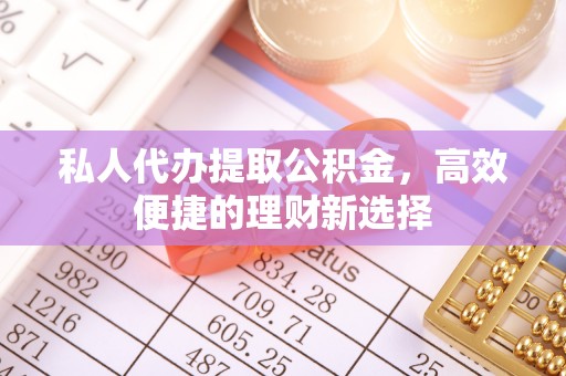 曾都私人代办提取公积金，高效便捷的理财新选择