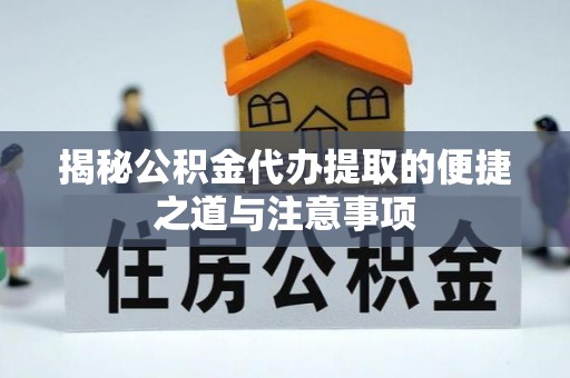 曾都揭秘公积金代办提取的便捷之道与注意事项