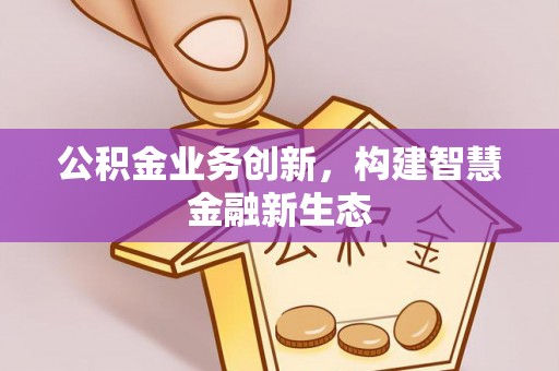 曾都公积金业务创新，构建智慧金融新生态