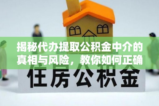 曾都揭秘代办提取公积金中介的真相与风险，教你如何正确操作