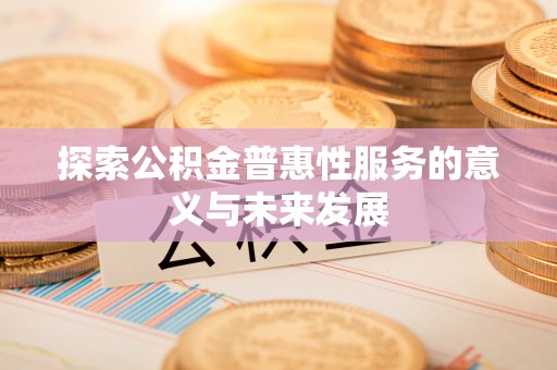 曾都探索公积金普惠性服务的意义与未来发展