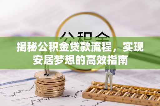 曾都揭秘公积金贷款流程，实现安居梦想的高效指南