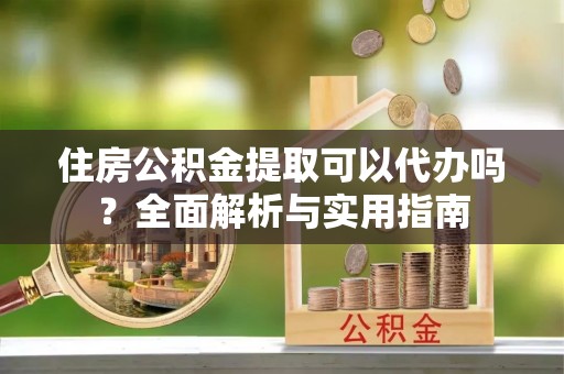 曾都住房公积金提取可以代办吗？全面解析与实用指南